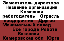 Заместитель директора › Название организации ­ Компания-работодатель › Отрасль предприятия ­ Другое › Минимальный оклад ­ 25 000 - Все города Работа » Вакансии   . Кемеровская обл.,Юрга г.